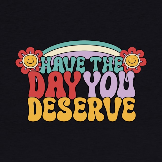 Have the day you deserve by Sidian Designs